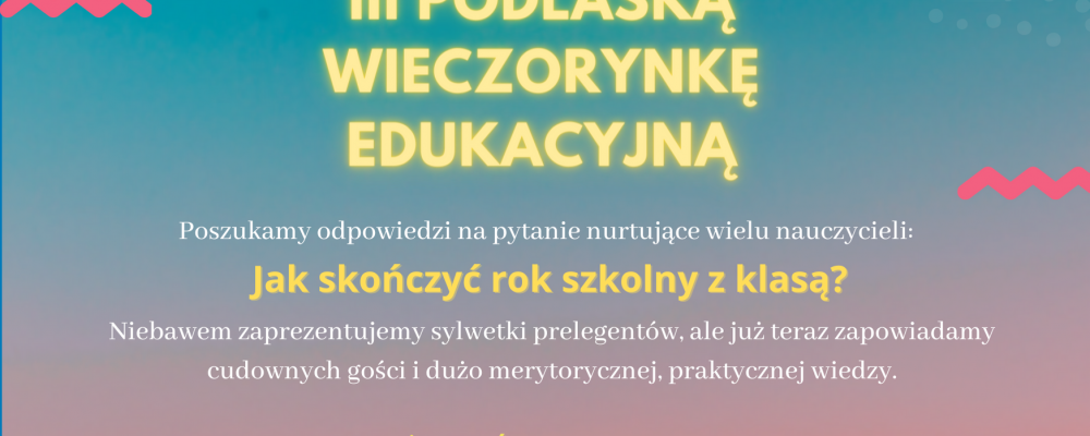 Podlaska Wieczorynka Edukacyjna “Jak zakończyć rok szkolny z klasą?”